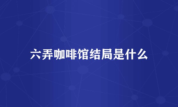 六弄咖啡馆结局是什么