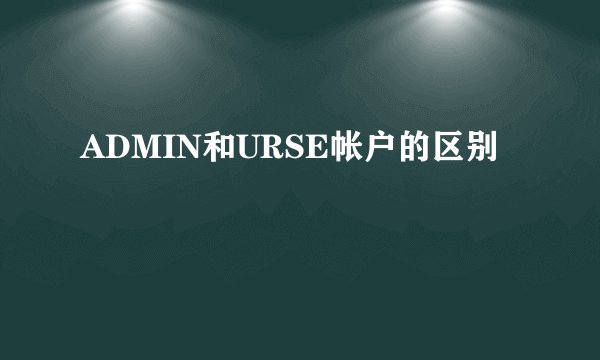 ADMIN和URSE帐户的区别