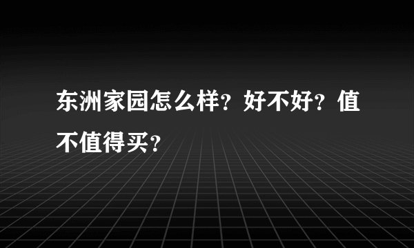 东洲家园怎么样？好不好？值不值得买？