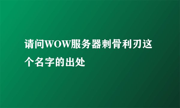 请问WOW服务器刺骨利刃这个名字的出处