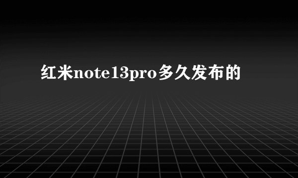 红米note13pro多久发布的