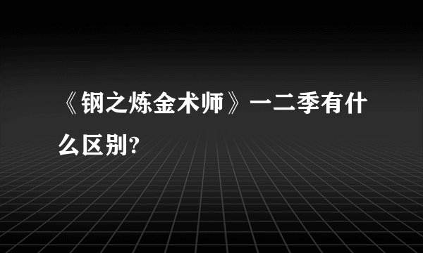 《钢之炼金术师》一二季有什么区别?