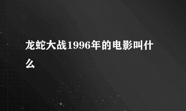 龙蛇大战1996年的电影叫什么