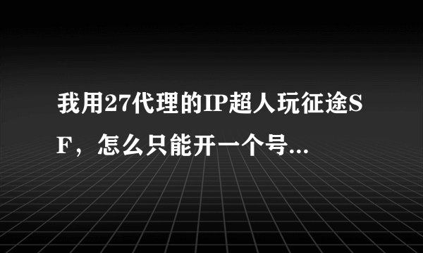 我用27代理的IP超人玩征途SF，怎么只能开一个号，怎么才能双开呢
