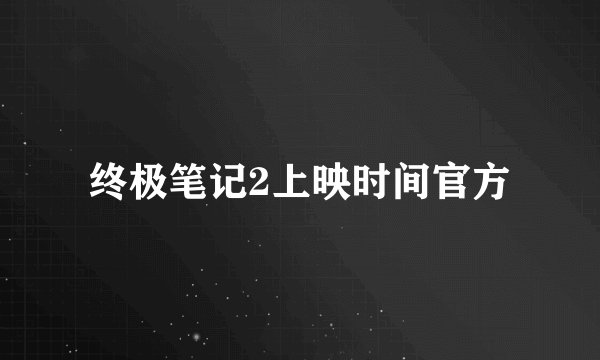 终极笔记2上映时间官方
