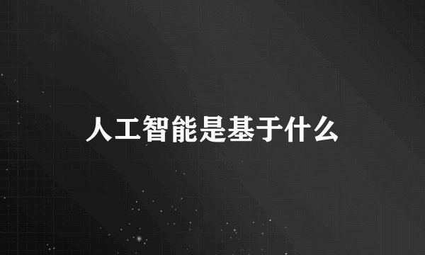 人工智能是基于什么