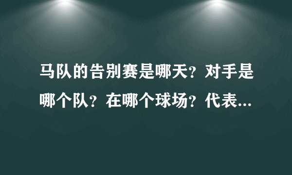 马队的告别赛是哪天？对手是哪个队？在哪个球场？代表的是米兰还是国家队？