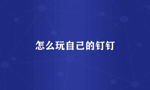 怎么玩自己的钉钉