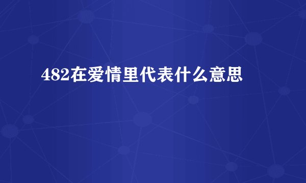 482在爱情里代表什么意思