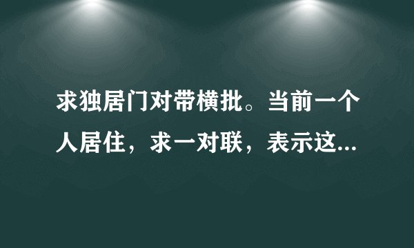 求独居门对带横批。当前一个人居住，求一对联，表示这样的环境下我会更坚强的意思。