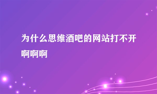 为什么思维酒吧的网站打不开啊啊啊