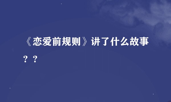 《恋爱前规则》讲了什么故事？？