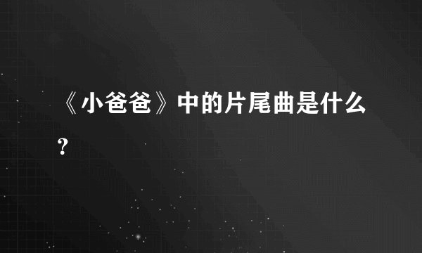 《小爸爸》中的片尾曲是什么？