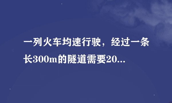 一列火车均速行驶，经过一条长300m的隧道需要20s的时间。隧道的顶上有一盏灯，垂直向下发光，灯光照在火车