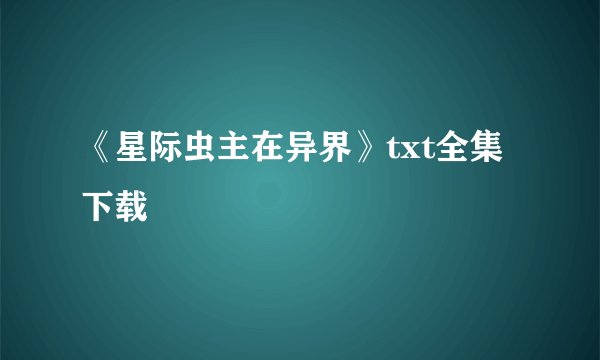 《星际虫主在异界》txt全集下载