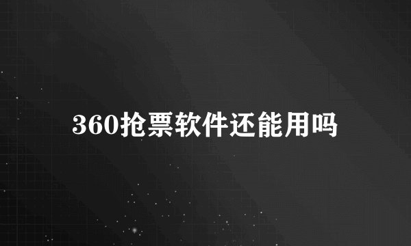 360抢票软件还能用吗