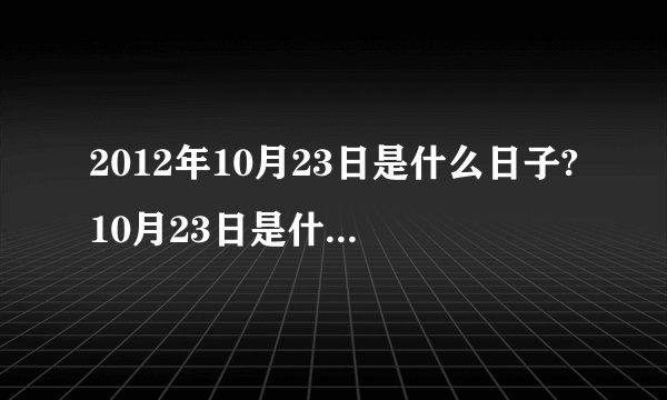 2012年10月23日是什么日子?10月23日是什么节日?