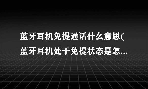 蓝牙耳机免提通话什么意思(蓝牙耳机处于免提状态是怎么回事)
