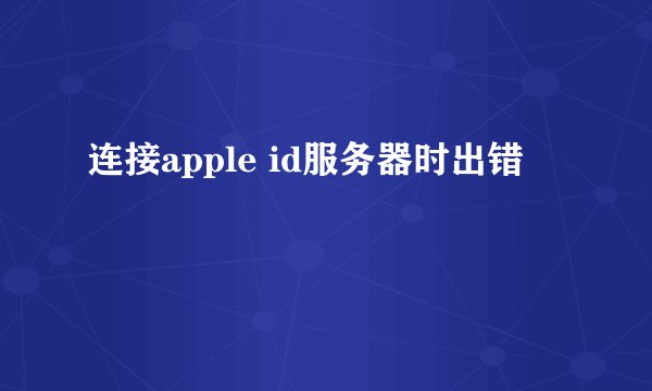 连接apple id服务器时出错
