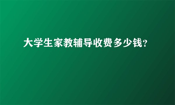 大学生家教辅导收费多少钱？