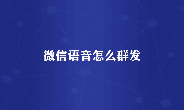 微信语音怎么群发
