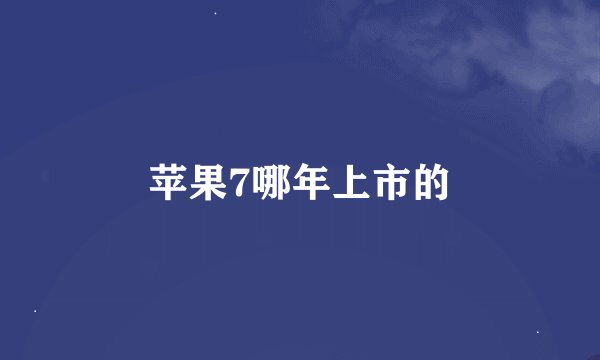苹果7哪年上市的