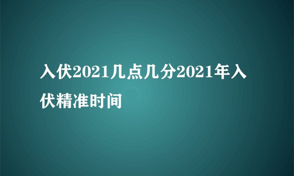 入伏2021几点几分2021年入伏精准时间