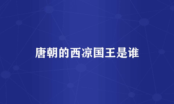 唐朝的西凉国王是谁