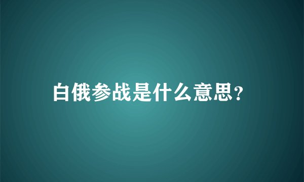 白俄参战是什么意思？