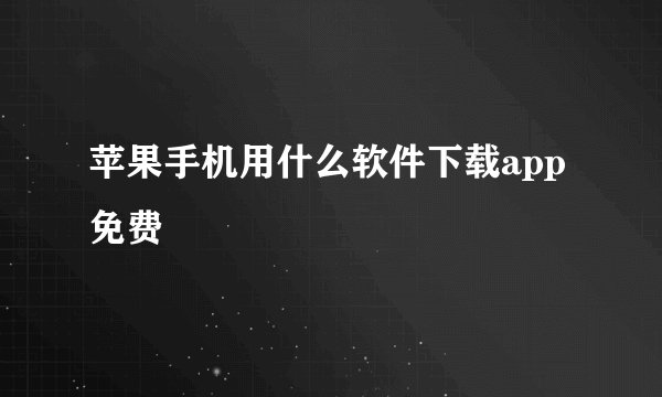 苹果手机用什么软件下载app免费