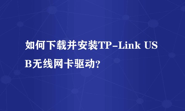如何下载并安装TP-Link USB无线网卡驱动？