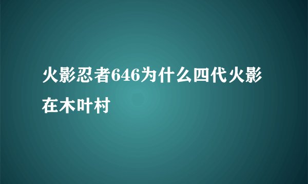 火影忍者646为什么四代火影在木叶村