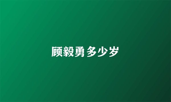 顾毅勇多少岁