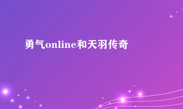 勇气online和天羽传奇