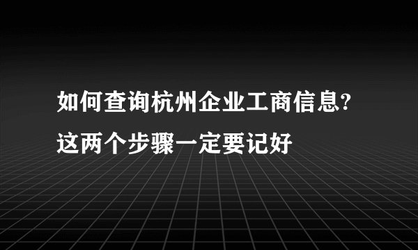 如何查询杭州企业工商信息?这两个步骤一定要记好