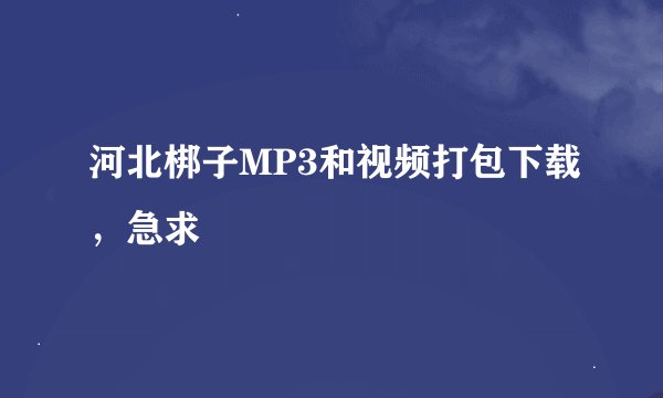 河北梆子MP3和视频打包下载，急求