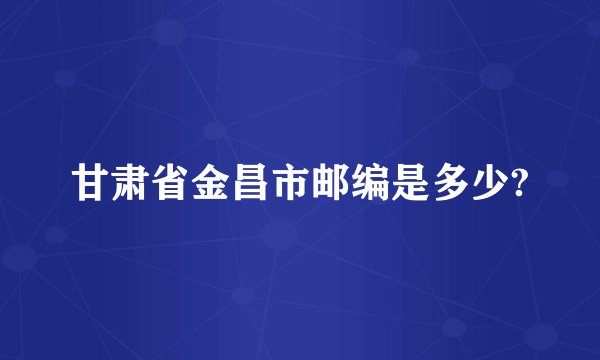 甘肃省金昌市邮编是多少?