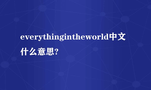 everythingintheworld中文什么意思?