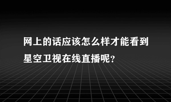 网上的话应该怎么样才能看到星空卫视在线直播呢？