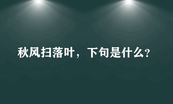 秋风扫落叶，下句是什么？