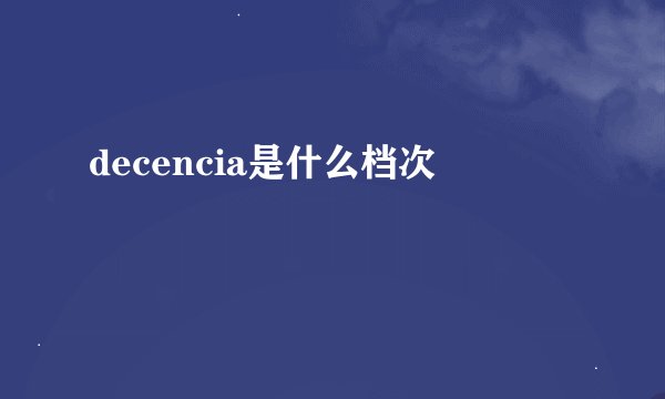 decencia是什么档次