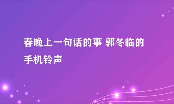 春晚上一句话的事 郭冬临的手机铃声