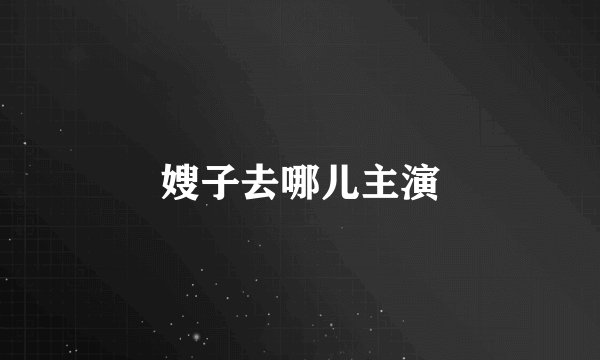 嫂子去哪儿主演