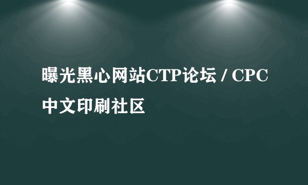 曝光黑心网站CTP论坛 / CPC中文印刷社区