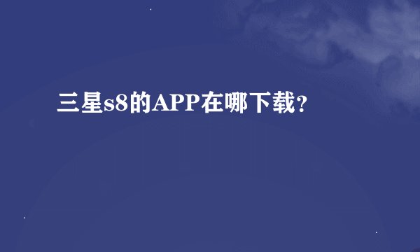 三星s8的APP在哪下载？