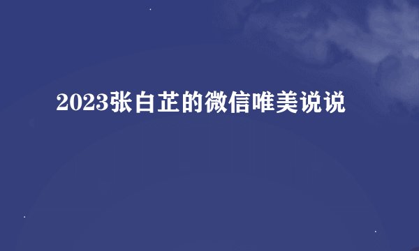2023张白芷的微信唯美说说