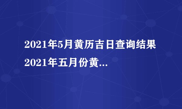 2021年5月黄历吉日查询结果 2021年五月份黄道吉日一览表