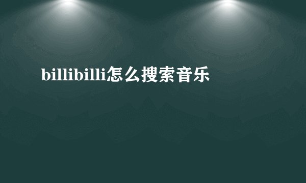 billibilli怎么搜索音乐