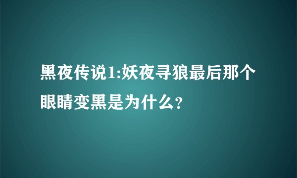 黑夜传说1:妖夜寻狼最后那个眼睛变黑是为什么？