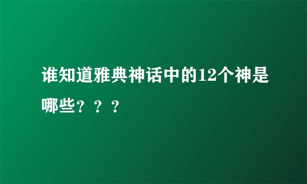 谁知道雅典神话中的12个神是哪些？？？